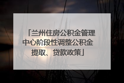 兰州住房公积金管理中心阶段性调整公积金提取、贷款政策