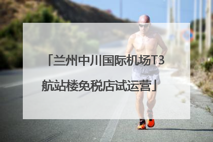 兰州中川国际机场T3航站楼免税店试运营