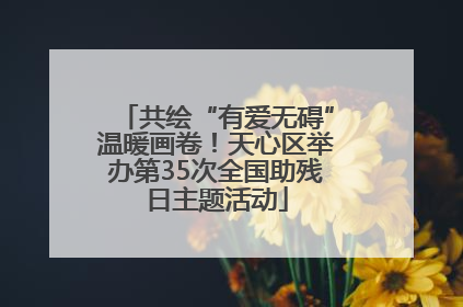 共绘“有爱无碍”温暖画卷！天心区举办第35次全国助残日主题活动