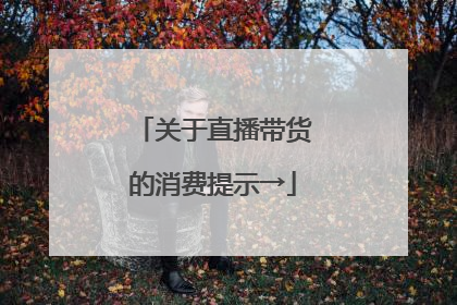 关于直播带货的消费提示→