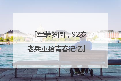 军装梦圆，92岁老兵重拾青春记忆