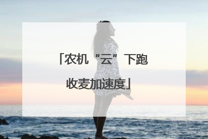 农机“云”下跑 收麦加速度