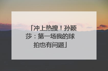 冲上热搜！孙颖莎：第一场我的球拍也有问题