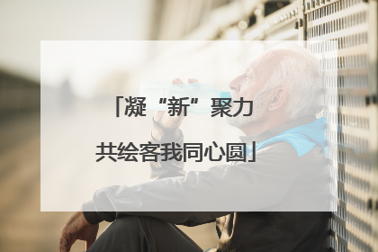 凝“新”聚力 共绘客我同心圆