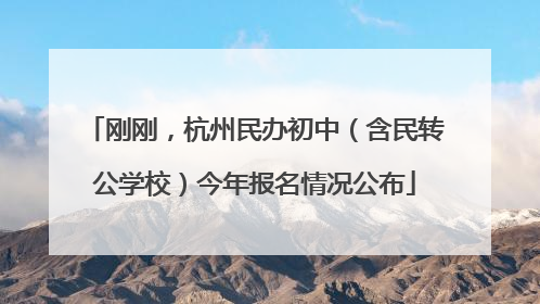 刚刚，杭州民办初中（含民转公学校）今年报名情况公布