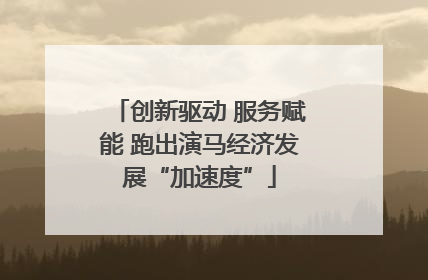 创新驱动 服务赋能 跑出演马经济发展“加速度”