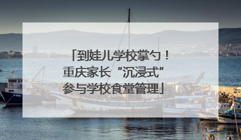 到娃儿学校掌勺！重庆家长“沉浸式”参与学校食堂管理