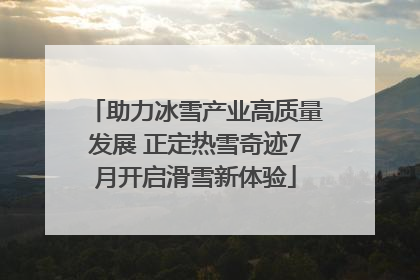 助力冰雪产业高质量发展 正定热雪奇迹7月开启滑雪新体验