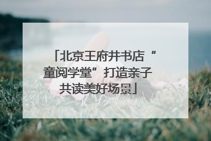 北京王府井书店“童阅学堂”打造亲子共读美好场景