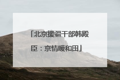 北京援疆干部韩殿臣：京情暖和田