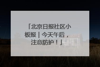 北京日报社区小板报｜今天午后，注意防护！