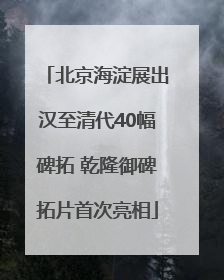 北京海淀展出汉至清代40幅碑拓 乾隆御碑拓片首次亮相