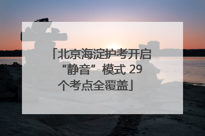 北京海淀护考开启“静音”模式 29个考点全覆盖