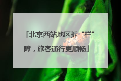 北京西站地区拆“栏”障，旅客通行更顺畅