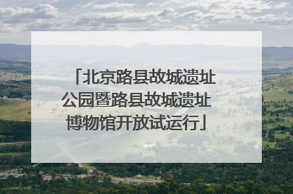 北京路县故城遗址公园暨路县故城遗址博物馆开放试运行