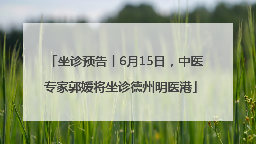 坐诊预告丨6月15日，中医专家郭媛将坐诊德州明医港