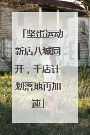 坚蛋运动新店八城同开，千店计划落地再加速