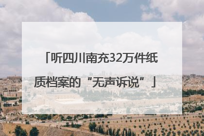 听四川南充32万件纸质档案的“无声诉说”