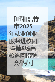 呼和浩特市2025年就业创业服务进校园暨第8场高校巡回招聘会举办