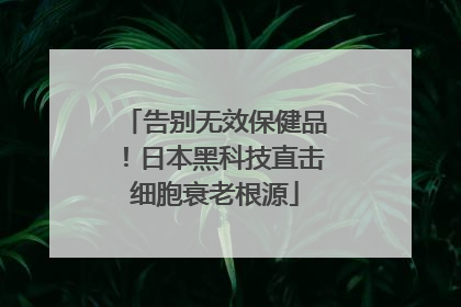 告别无效保健品！日本黑科技直击细胞衰老根源