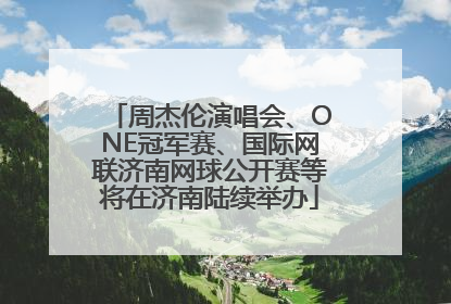 周杰伦演唱会、ONE冠军赛、国际网联济南网球公开赛等将在济南陆续举办