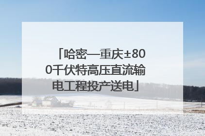 哈密—重庆±800千伏特高压直流输电工程投产送电