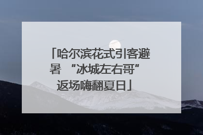 哈尔滨花式引客避暑 “冰城左右哥”返场嗨翻夏日