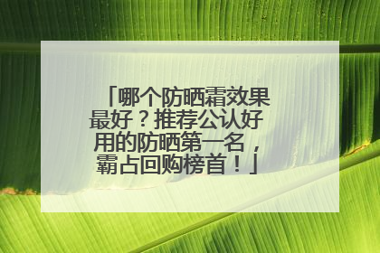 哪个防晒霜效果最好？推荐公认好用的防晒第一名，霸占回购榜首！