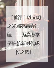 善评｜以文明之光照亮青春征程——为高考学子护航新时代成长之路