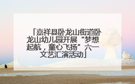 嘉祥县卧龙山街道卧龙山幼儿园开展“梦想起航，童心飞扬”六一文艺汇演活动