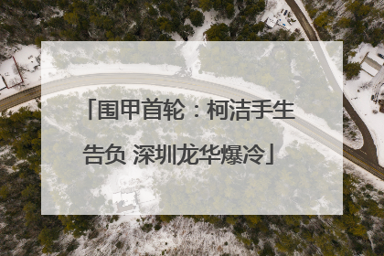 围甲首轮：柯洁手生告负 深圳龙华爆冷