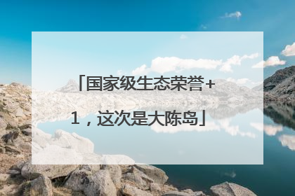 国家级生态荣誉+1，这次是大陈岛