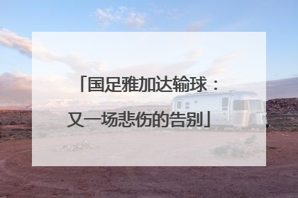 国足雅加达输球：又一场悲伤的告别