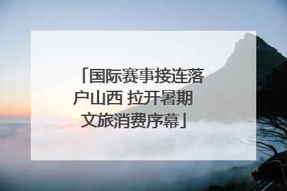 国际赛事接连落户山西 拉开暑期文旅消费序幕