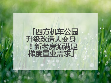 四方机车公园升级改造大变身！新老房源满足梯度置业需求