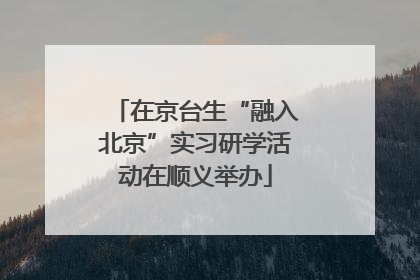 在京台生“融入北京”实习研学活动在顺义举办