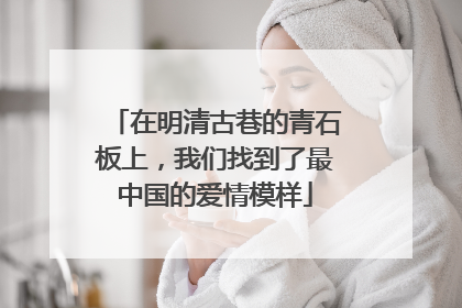 在明清古巷的青石板上，我们找到了最中国的爱情模样