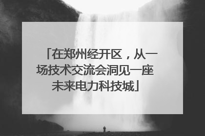 在郑州经开区，从一场技术交流会洞见一座未来电力科技城