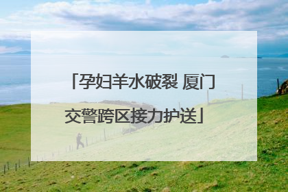 孕妇羊水破裂 厦门交警跨区接力护送