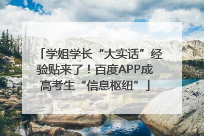 学姐学长“大实话”经验贴来了！百度APP成高考生“信息枢纽”