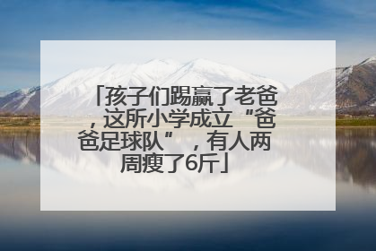 孩子们踢赢了老爸，这所小学成立“爸爸足球队”，有人两周瘦了6斤