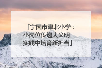 宁国市津北小学：小岗位传递大文明 实践中培育新担当