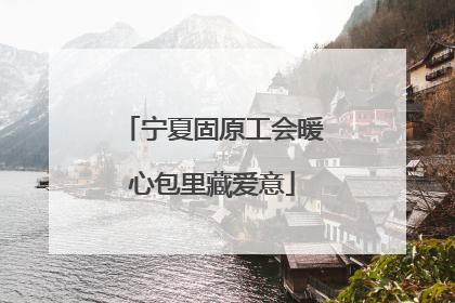 宁夏固原工会暖心包里藏爱意
