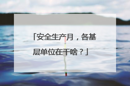 安全生产月，各基层单位在干啥？