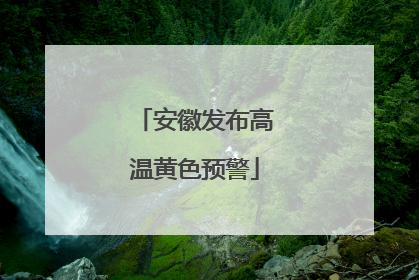 安徽发布高温黄色预警