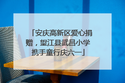 安庆高新区爱心捐赠，望江县武昌小学携手童行庆六一