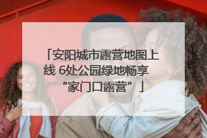 安阳城市露营地图上线 6处公园绿地畅享“家门口露营”