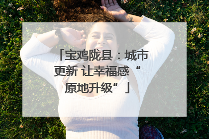 宝鸡陇县：城市更新 让幸福感“原地升级”
