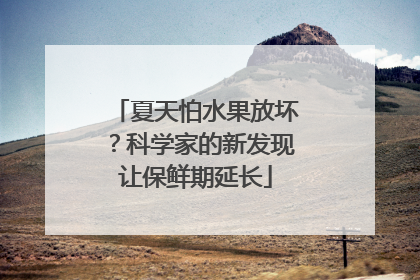 夏天怕水果放坏？科学家的新发现让保鲜期延长