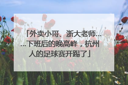 外卖小哥、浙大老师……下班后的晚高峰，杭州人的足球赛开踢了